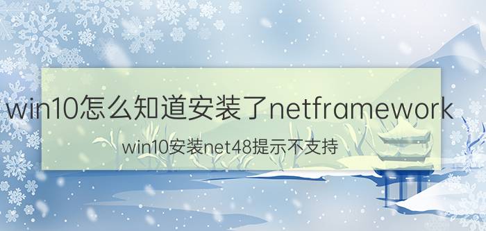 win10怎么知道安装了netframework win10安装net48提示不支持？